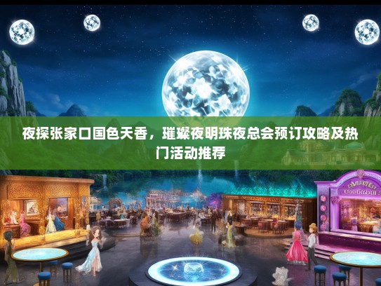 夜探张家口国色天香，璀璨夜明珠夜总会预订攻略及热门活动推荐
