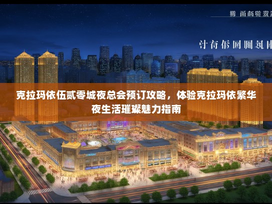 克拉玛依伍贰零城夜总会预订攻略,体验克拉玛依繁华夜生活璀璨魅力指南 克拉玛依伍贰零城夜总会预订攻略,体验克拉玛依繁华夜生活璀璨魅力指南