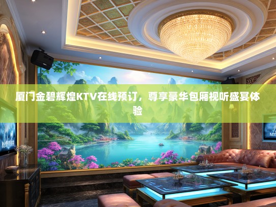 厦门金碧辉煌KTV在线预订，尊享豪华包厢视听盛宴体验