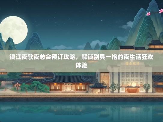 镇江夜歌夜总会预订攻略,解锁别具一格的夜生活狂欢体验 镇江夜歌夜总会预订攻略,解锁别具一格的夜生活狂欢体验