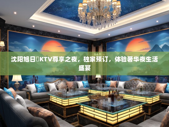 沈阳旭日焺KTV尊享之夜，独家预订，体验奢华夜生活盛宴