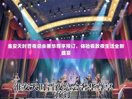 淮安天时晋夜总会奢华尊享预订，体验极致夜生活全新盛宴