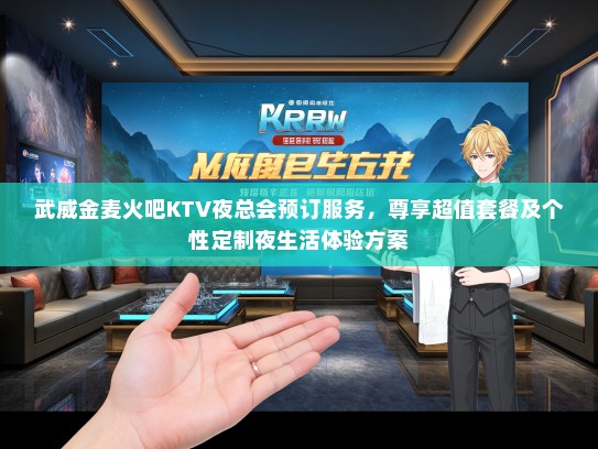 武威金麦火吧KTV夜总会预订服务，尊享超值套餐及个性定制夜生活体验方案