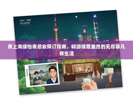 夜上海绿怡夜总会预订指南，畅游绿意盎然的无尽非凡夜生活