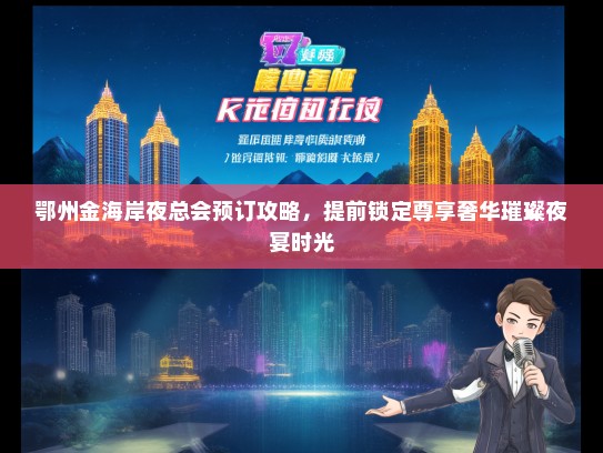 鄂州金海岸夜总会预订攻略，提前锁定尊享奢华璀璨夜宴时光