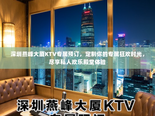 深圳燕峰大厦KTV专属预订，定制你的专属狂欢时光，尽享私人欢乐殿堂体验