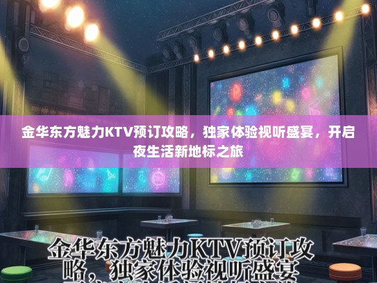 金华东方魅力KTV预订攻略，独家体验视听盛宴，开启夜生活新地标之旅