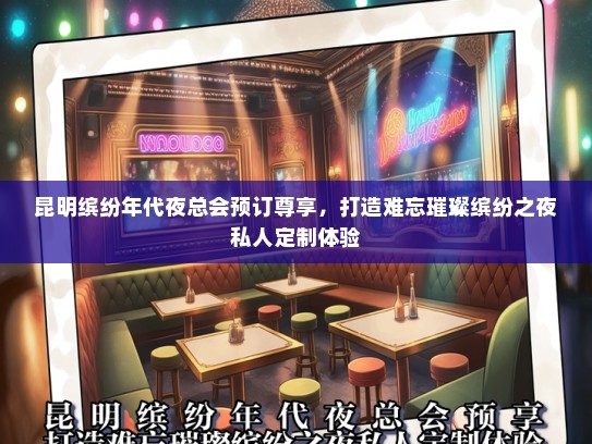 昆明缤纷年代夜总会预订尊享，打造难忘璀璨缤纷之夜私人定制体验
