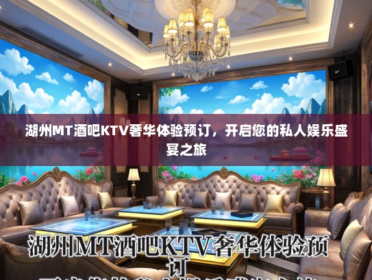 湖州MT酒吧KTV奢华体验预订，开启您的私人娱乐盛宴之旅