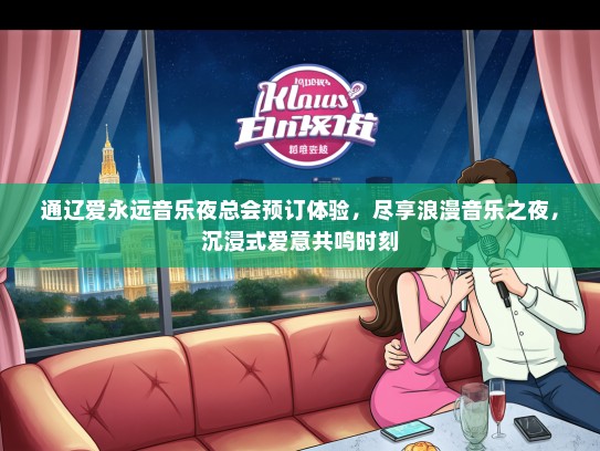 通辽爱永远音乐夜总会预订体验，尽享浪漫音乐之夜，沉浸式爱意共鸣时刻