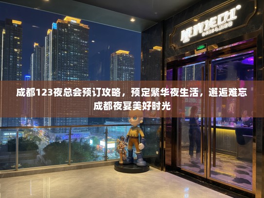 成都123夜总会预订攻略，预定繁华夜生活，邂逅难忘成都夜宴美好时光
