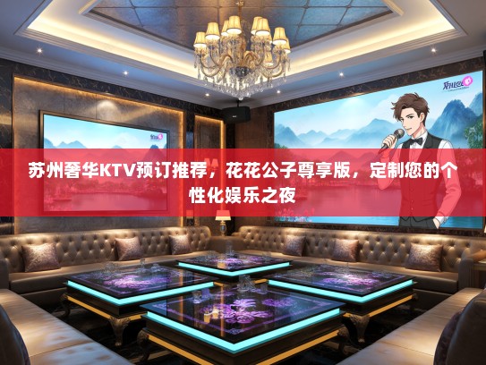 苏州奢华KTV预订推荐，花花公子尊享版，定制您的个性化娱乐之夜
