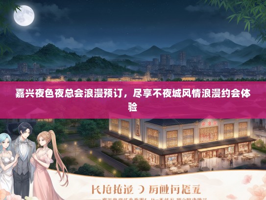 嘉兴夜色夜总会浪漫预订，尽享不夜城风情浪漫约会体验