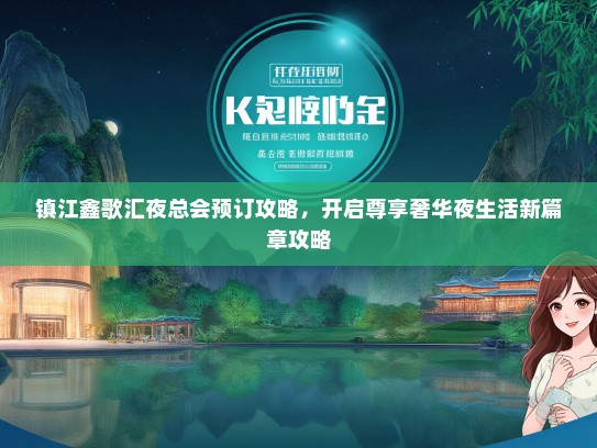 镇江鑫歌汇夜总会预订攻略，开启尊享奢华夜生活新篇章攻略