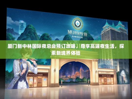 厦门新中林国际夜总会预订攻略，尊享高端夜生活，探索新境界体验
