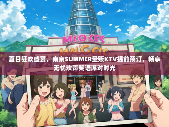 夏日狂欢盛宴，南京SUMMER量贩KTV提前预订，畅享无忧欢声笑语派对时光