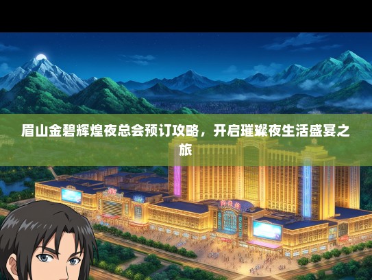眉山金碧辉煌夜总会预订攻略，开启璀璨夜生活盛宴之旅