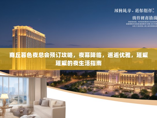 商丘暮色夜总会预订攻略，夜幕降临，邂逅优雅，璀璨璀璨的夜生活指南