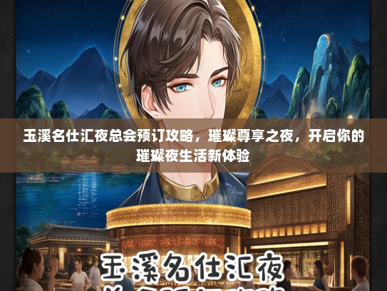 玉溪名仕汇夜总会预订攻略，璀璨尊享之夜，开启你的璀璨夜生活新体验