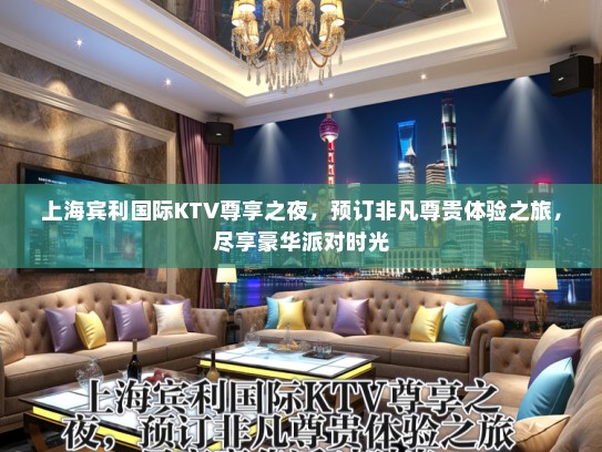 上海宾利国际KTV尊享之夜，预订非凡尊贵体验之旅，尽享豪华派对时光
