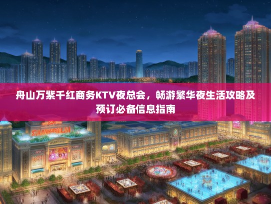 舟山万紫千红商务KTV夜总会，畅游繁华夜生活攻略及预订必备信息指南