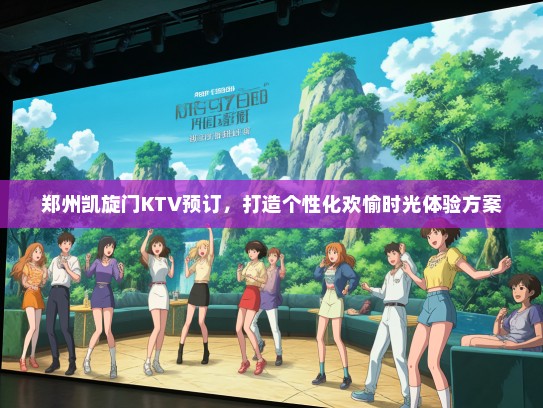 郑州凯旋门KTV预订，打造个性化欢愉时光体验方案