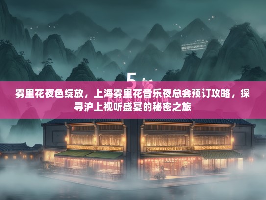 雾里花夜色绽放，上海雾里花音乐夜总会预订攻略，探寻沪上视听盛宴的秘密之旅