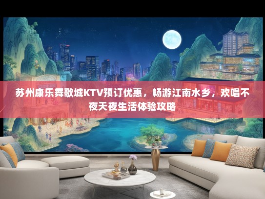 苏州康乐舞歌城KTV预订优惠，畅游江南水乡，欢唱不夜天夜生活体验攻略