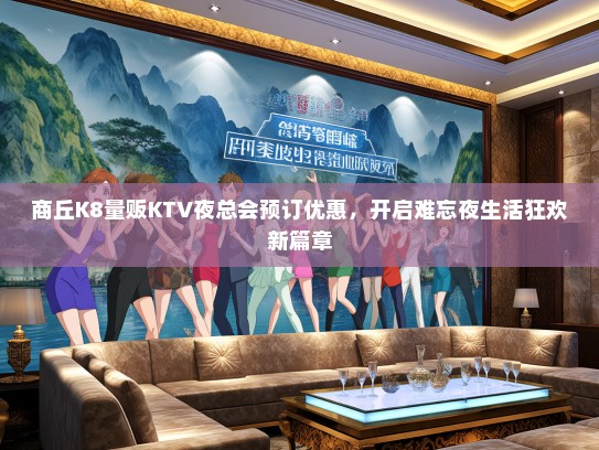商丘K8量贩KTV夜总会预订优惠，开启难忘夜生活狂欢新篇章