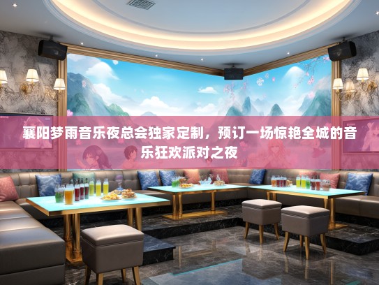 襄阳梦雨音乐夜总会独家定制，预订一场惊艳全城的音乐狂欢派对之夜