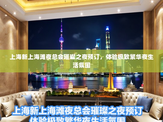 上海新上海滩夜总会璀璨之夜预订,体验极致繁华夜生活氛围 上海新上海滩夜总会璀璨之夜预订,体验极致繁华夜生活氛围