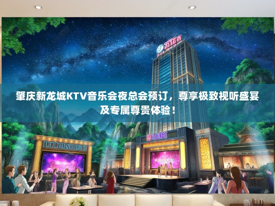 肇庆新龙城KTV音乐会夜总会预订，尊享极致视听盛宴及专属尊贵体验！