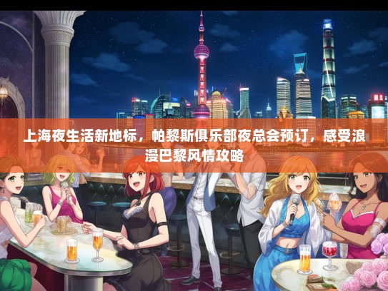 上海夜生活新地标，帕黎斯俱乐部夜总会预订，感受浪漫巴黎风情攻略