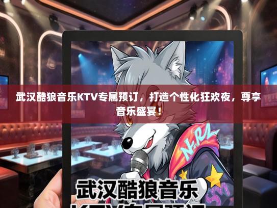 武汉酷狼音乐KTV专属预订，打造个性化狂欢夜，尊享音乐盛宴！