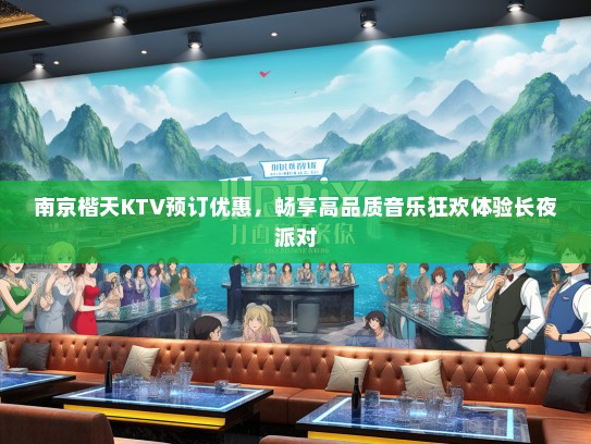 南京楷天KTV预订优惠，畅享高品质音乐狂欢体验长夜派对