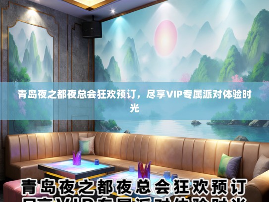 青岛夜之都夜总会狂欢预订，尽享VIP专属派对体验时光