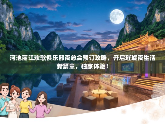 河池丽江欢歌俱乐部夜总会预订攻略，开启璀璨夜生活新篇章，独家体验！
