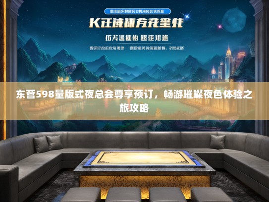 东营598量版式夜总会尊享预订，畅游璀璨夜色体验之旅攻略