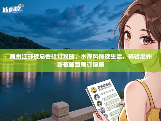 潮州江畔夜总会预订攻略，水岸风情夜生活，体验潮州新夜篇章预订秘籍