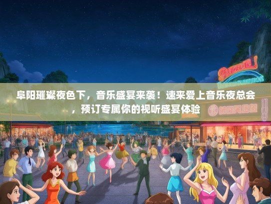 阜阳璀璨夜色下，音乐盛宴来袭！速来爱上音乐夜总会，预订专属你的视听盛宴体验