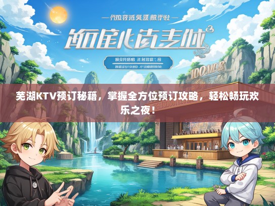 芜湖KTV预订秘籍，掌握全方位预订攻略，轻松畅玩欢乐之夜！