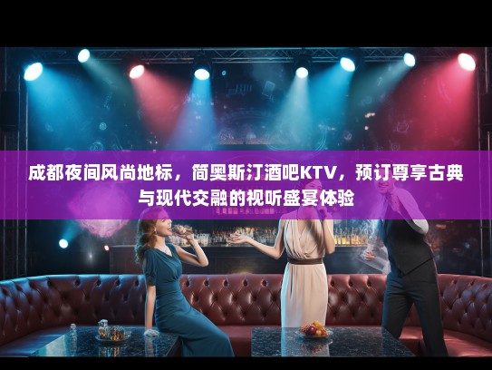 成都夜间风尚地标，简奥斯汀酒吧KTV，预订尊享古典与现代交融的视听盛宴体验