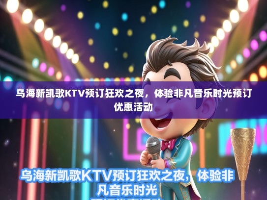乌海新凯歌KTV预订狂欢之夜，体验非凡音乐时光预订优惠活动
