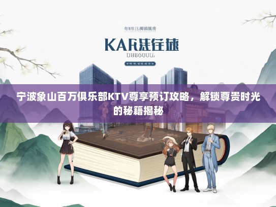 宁波象山百万俱乐部KTV尊享预订攻略，解锁尊贵时光的秘籍揭秘