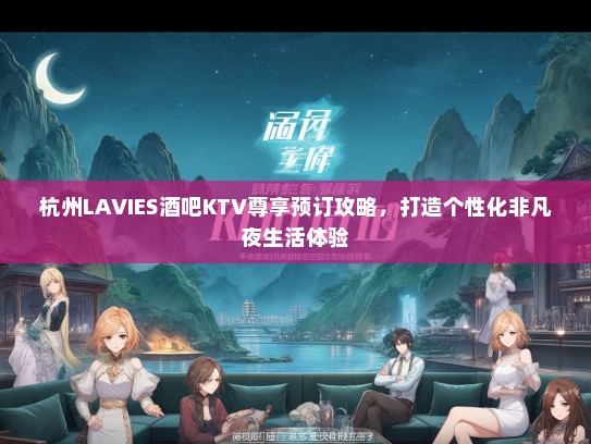 杭州LAVIES酒吧KTV尊享预订攻略，打造个性化非凡夜生活体验