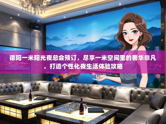 德阳一米阳光夜总会预订，尽享一米空间里的奢华非凡，打造个性化夜生活体验攻略