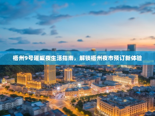 梧州9号璀璨夜生活指南，解锁梧州夜市预订新体验