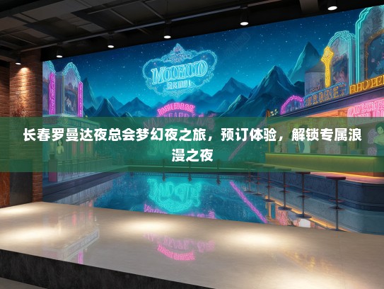 长春罗曼达夜总会梦幻夜之旅，预订体验，解锁专属浪漫之夜