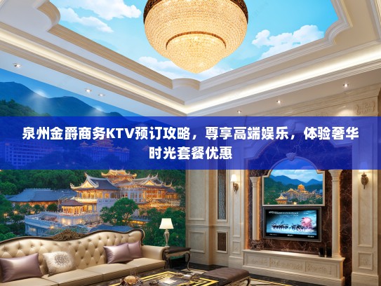 泉州金爵商务KTV预订攻略，尊享高端娱乐，体验奢华时光套餐优惠