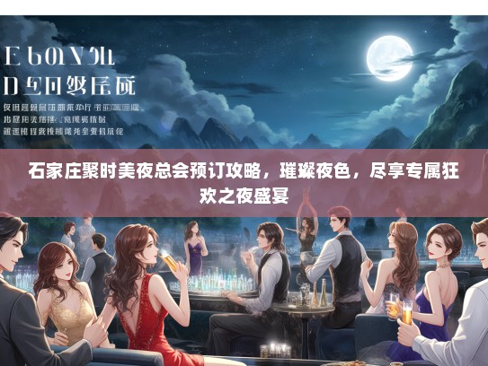 石家庄聚时美夜总会预订攻略，璀璨夜色，尽享专属狂欢之夜盛宴